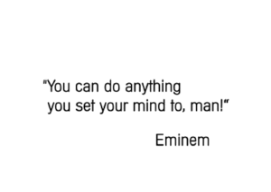 You can do anything you set your mind to, man! Eminem