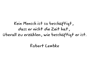 Kein Mensch ist so beschäftigt, dass er nicht die Zeit hat , überall zu erzählen, wie beschäftigt er ist! Robert Lembke