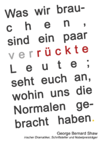 Was wir brauchen sind ein paar verrückte Leute, seht euch an wohin uns die Normalen gebracht haben