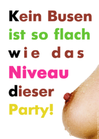 Kein Busen ist so flach wie das Niveau dieser Party!