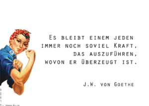 Es bleibt einem Jeden immer noch so viel Kraft, das auszuführen wovon er überzeugt ist. J. W. v. Goethe